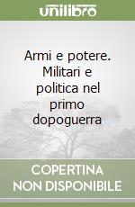 Armi e potere. Militari e politica nel primo dopoguerra libro