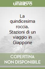 La quindicesima roccia. Stazioni di un viaggio in Giappone