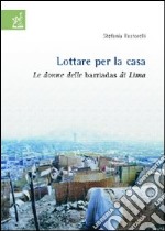 Lottare per la casa. Le donne delle barriadas di Lima libro