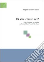 Di che classe sei? Una riflessione sociologica sull'attualità dell'analisi di classe libro