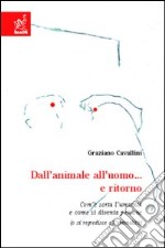 Dall'animale all'uomo... e ritorno. Com'è sorta l'umanità e come si diventa persone (ose regredisce all'animalità) libro