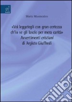 «Voi leggetegli con gran certezza ch'io ve gli lascio per mera carità». Avvertimenti cristiani di Argisto Giuffredi libro