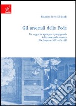 Gli arsenali della fede. Tre saggi su apologia e propaganda delle catacombe romane. Da Gregorio XIII a Pio XI libro