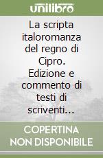 La scripta italoromanza del regno di Cipro. Edizione e commento di testi di scriventi ciprioti del Quattrocento libro