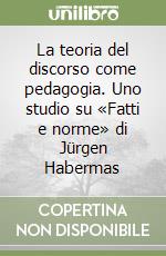 La teoria del discorso come pedagogia. Uno studio su «Fatti e norme» di Jürgen Habermas libro