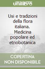 Usi e tradizioni della flora italiana. Medicina popolare ed etnobotanica