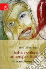 Ragione e sentimento. Antropologia ed estetica. Un'ipotesi fenomenologica libro