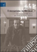 Il meccanismo indifferente. La concezione della storia nel cinema di Stanley Kubrick libro