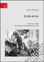 Gli idoli del foro. Retorica e mito nel pensiero di Giambattista Vico libro