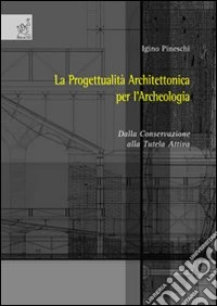 La progettualità architettonica per l'archeologia. Dalla conservazione alla tutela attiva libro