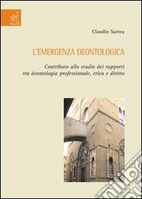 L'emergenza deontologica. Contributo allo studio dei rapporti tra deontologia professionale, etica e diritto