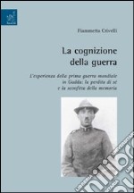 La cognizione della guerra. L'esperienza della prima guerra mondiale in Gadda: la perdita di sé e la sconfitta della memoria libro