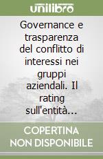 Governance e trasparenza del conflitto di interessi nei gruppi aziendali. Il rating sull'entità del rischio di conflitto di interessi dei gruppi quotati libro