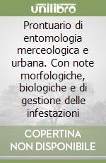 Prontuario di entomologia merceologica e urbana. Con note morfologiche, biologiche e di gestione delle infestazioni libro