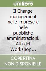 Il Change management nelle imprese e nelle pubbliche amministrazioni. Atti del Workshop (Castellanza, 5-6 giugno 2006) libro