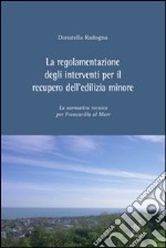 La regolamentazione degli interventi per il recupero dell'edilizia minore. La normativa tecnica per Francavilla al Mare libro