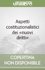 Aspetti costituzionalistici dei «nuovi diritti» libro