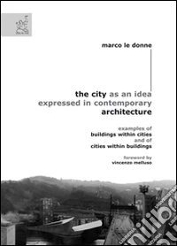 The city as an idea expressed in contemporary architecture. Examples of buildings within cities and of cities within buildings libro
