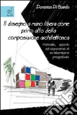 Il disegno a mano libera come primo atto della composizione architettonica. Materiali, appunti ed esperienze di un laboratorio progettuale