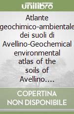 Atlante geochimico-ambientale dei suoli di Avellino-Geochemical environmental atlas of the soils of Avellino. Ediz. bilingue