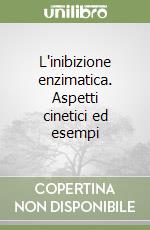 L'inibizione enzimatica. Aspetti cinetici ed esempi