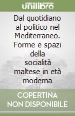 Dal quotidiano al politico nel Mediterraneo. Forme e spazi della socialità maltese in età moderna libro