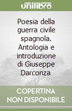 Poesia della guerra civile spagnola. Antologia e introduzione di Giuseppe Darconza libro