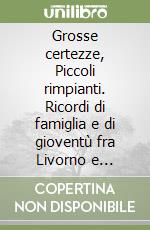 Grosse certezze, Piccoli rimpianti. Ricordi di famiglia e di gioventù fra Livorno e Firenze libro