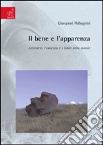 Il bene e l'apparenza. Aristotele, l'amicizia e i limiti della morale