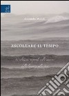 Ascoltare il tempo. Le relazioni temporali nella musica. Dalla linearità alla stasi. Ediz. illustrata libro di Montali Alessandra