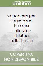 Conoscere per conservare. Percorsi culturali e didattici nella Tuscia libro