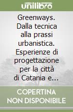 Greenways. Dalla tecnica alla prassi urbanistica. Esperienze di progettazione per la città di Catania e il territorio etneo libro