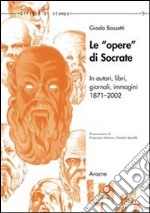 Le opere di Socrate in autori, libri, giornali, immagini. (1871-2002) libro