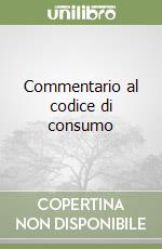 Commentario al codice di consumo libro