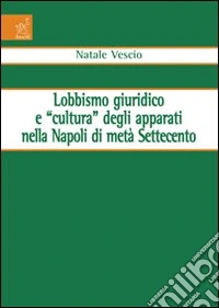 Lobbismo giuridico e «cultura» degli apparati nella Napoli di metà Settecento libro