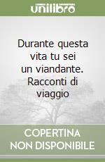 Durante questa vita tu sei un viandante. Racconti di viaggio libro