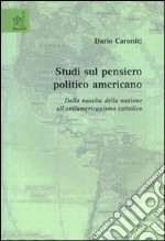 Studi sul pensiero politico americano. Dalla nascita della nazione all'antiamericanismo cattolico libro