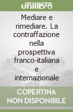 Mediare e rimediare. La contraffazione nella prospettiva franco-italiana e internazionale libro