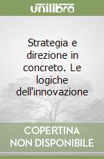 Strategia e direzione in concreto. Le logiche dell'innovazione libro