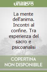 La mente dell'anima. Incontri al confine. Tra esperienza del sacro e psicoanalisi libro