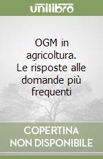 OGM in agricoltura. Le risposte alle domande più frequenti libro