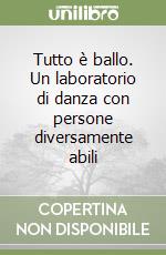 Tutto è ballo. Un laboratorio di danza con persone diversamente abili libro