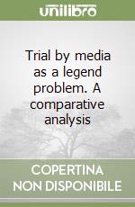 Trial by media as a legend problem. A comparative analysis libro