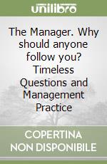 The Manager. Why should anyone follow you? Timeless Questions and Management Practice libro