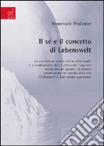 Il sé e il concetto di Lebenswelt. La costruzione sociale del sé nello studio e il cambiamento del sé attraverso l'ingresso nel mondo del lavoro... libro