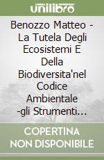 Benozzo Matteo - La Tutela Degli Ecosistemi E Della Biodiversita'nel Codice Ambientale -gli Strumenti Ripristinatori E Risarcitori Del libro