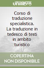 Corso di traduzione specialistica. La traduzione in tedesco di testi in ambito turistico libro