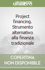 Project financing. Strumento alternativo alla finanza tradizionale libro