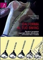 Dai forma al tuo swing. Manuale di prevenzione e cura degli infortuni, alimentazione, allenamento fisico e mentale