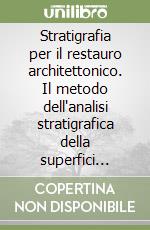 Stratigrafia per il restauro architettonico. Il metodo dell'analisi stratigrafica della superfici murarie per la conoscenza e la conservazione del costruito storico